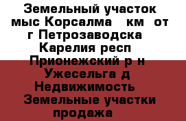 Земельный участок мыс Корсалма 6 км. от г.Петрозаводска - Карелия респ., Прионежский р-н, Ужесельга д. Недвижимость » Земельные участки продажа   